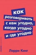 Ларри Кинг - Как разговаривать с кем угодно, когда угодно и где угодно