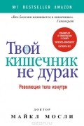 Майкл Мосли - Твой кишечник не дурак. Революция тела изнутри