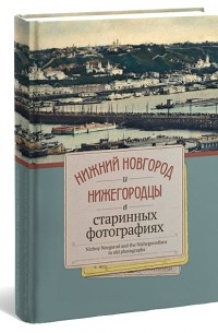  - Нижний Новгород и Нижегородцы в старинных фотографиях: фотоальбом