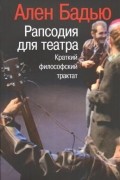 Ален Бадью - Рапсодия для театра. Краткий философский трактат