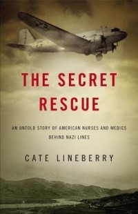 Кейт Лайнберри - The Secret Rescue: An Untold Story of American Nurses and Medics Behind Nazi Lines