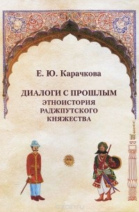 Елена Карачкова - Диалоги с прошлым. Этноистория раджпутского княжества