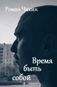 Роман Чикин - Время быть собой. Сборник стихотворений