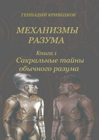 Геннадий Кривецков - Механизмы разума. Книга 1. Сакральные тайны обычного разума