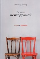 Райнхард Крюгер - Лечение психодрамой. Теория и практика