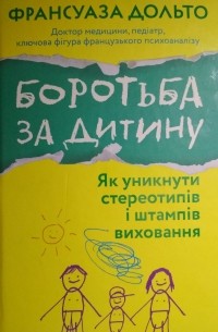 Франсуаза Дольто - Боротьба за дитину. Як уникнути стереотипів і штампів виховання
