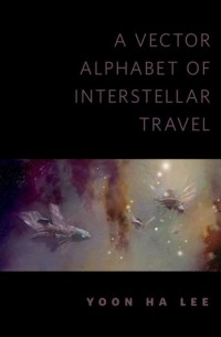 Yoon Ha Lee - A Vector Alphabet of Interstellar Travel
