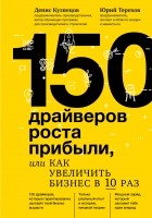 Денис Кузнецов - 150 драйверов роста прибыли, или Как увеличить бизнес в 10 раз