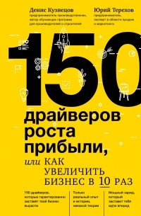 Денис Кузнецов - 150 драйверов роста прибыли, или Как увеличить бизнес в 10 раз