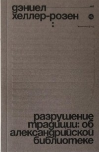 Дэниел Хеллер-Розен - Разрушение традиции: об Александрийской библиотеке