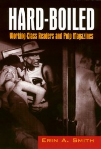 Erin A. Smith - Hard-Boiled: Working Class Readers and Pulp Magazines