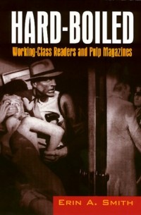 Erin A. Smith - Hard-Boiled: Working Class Readers and Pulp Magazines