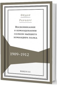 Федор Рерберг - Воспоминания о командовании полком бывшего командира полка. 1909–1912
