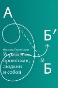 Николай Товеровский - Управ­ле­ние про­ек­тами, людьми и собой