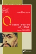 Павел Ковалевский - От Ивана Грозного до Павла I. Русские цари глазами психиатра