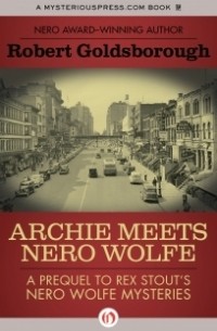 Роберт Голдсборо - Archie Meets Nero Wolfe: A Prequel to Rex Stout's Nero Wolfe Mysteries