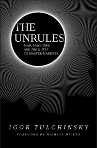 Igor Tulchinsky - The Unrules: Man, Machines and the Quest to Master Markets