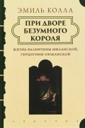 При дворе безумного короля. Жизнь Валентины Миланской, герцогини Орлеанской