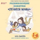 Анна Быкова - Развивающие занятия «ленивой мамы»