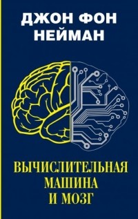 Джон фон Нейман - Вычислительная машина и мозг