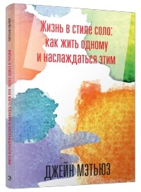 Джейн Мэтьюз - Жизнь в стиле соло: как жить одному и наслаждаться этим