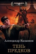 Александр Казанков - Тень предков