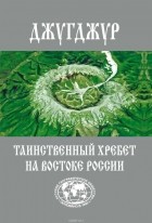 Евгений Сазонов - Джугджур. Таинственный хребет на востоке Росии