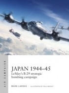 Mark Lardas - Japan 1944–45: Lemay&#039;s B-29 Strategic Bombing Campaign