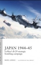 Mark Lardas - Japan 1944–45: Lemay&#039;s B-29 Strategic Bombing Campaign