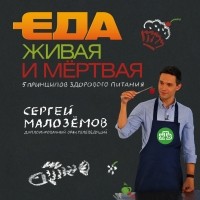 Сергей Малоземов - Еда живая и мёртвая. 5 принципов здорового питания