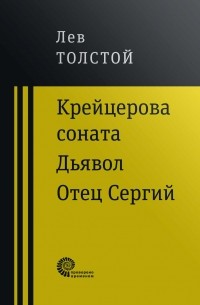 Лев Толстой - Крейцерова соната. Дьявол. Отец Сергий (Сборник)