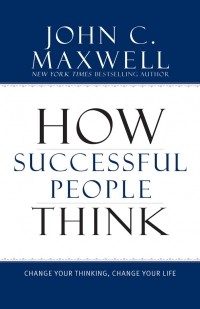 Джон Максвелл - How Successful People Think: Change Your Thinking, Change Your Life