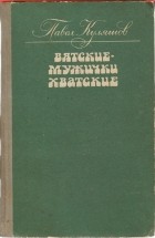Павел Куляшов - Вятские - мужички хватские (сборник)