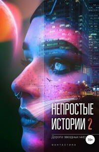  - Непростые истории 2. Дороги звёздных миров