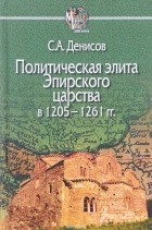 Сергей Денисов - Политическая элита Эпирского царства в 1205 - 1261 гг.