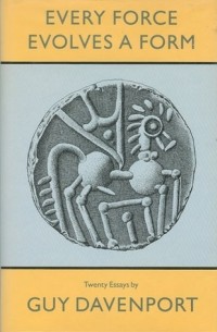 Гай Давенпорт - Every Force Evolves a Form: Twenty Essays
