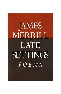 Джеймс Меррилл - Late Settings: Poems