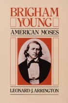 Леонард Дж. Аррингтон - Brigham Young: American Moses