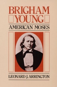 Леонард Дж. Аррингтон - Brigham Young: American Moses