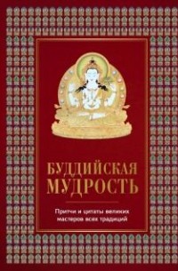 Елена Леонтьева - Буддийская мудрость. Притчи и цитаты великих мастеров всех традиций