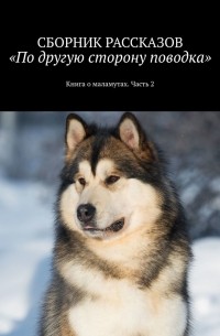 Дарья Диас - По другую сторону поводка. Книга о маламутах. Часть 2