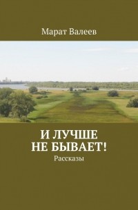 Марат Валеев - И лучше не бывает! Рассказы