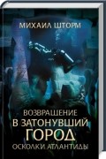 Михаил Шторм - Возвращение в затонувший город. Осколки Атлантиды