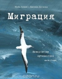 Майк Анвин - Миграция. Невероятные путешествия животных