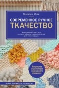 Современное ручное ткачество. Креативный текстиль на простейшем ткацком станке. Полное практическое руководство
