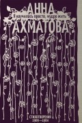Я научилась просто, мудро жить. Стихотворения 1909–1964