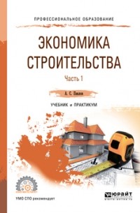 А. С. Павлов - Экономика строительства в 2 ч. Часть 1. Учебник и практикум для СПО