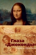 Альберто Анджела - Глаза «Джоконды»: Секреты «Моны Лизы»