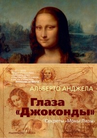 Альберто Анджела - Глаза «Джоконды»: Секреты «Моны Лизы»