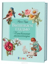 Триш Бурр - Вышиваем гладью. Изысканные миниатюры